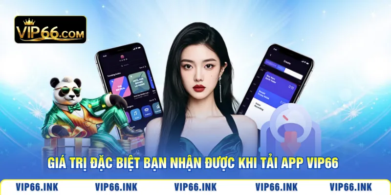 Giá trị đặc biệt bạn nhận được khi tải app VIP66