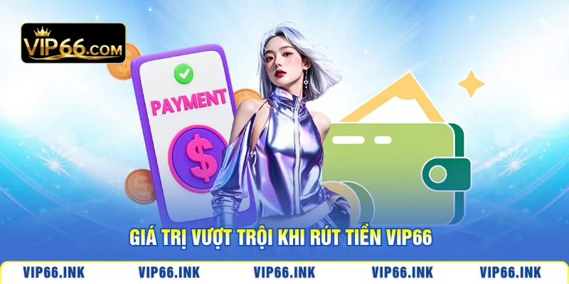 Giá trị vượt trội khi rút tiền VIP66