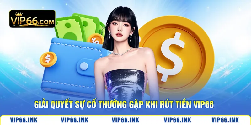Giải quyết sự cố thường gặp khi rút tiền VIP66
