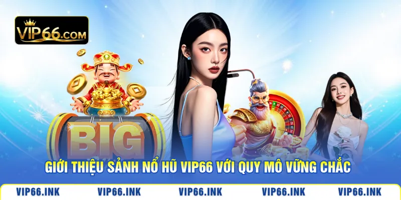 Giới thiệu sảnh nổ hũ VIP66 với quy mô vững chắc