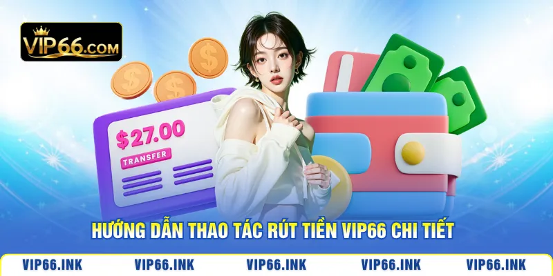 Hướng dẫn thao tác rút tiền VIP66 chi tiết