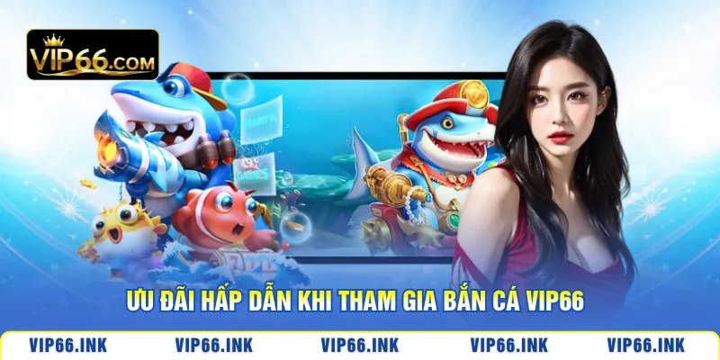 Ưu đãi hấp dẫn khi tham gia bắn cá VIP66