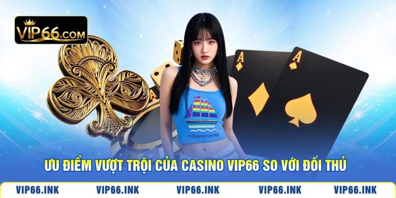 Ưu điểm vượt trội của casino VIP66 so với đối thủ